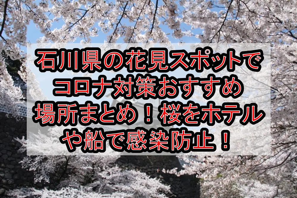 石川県の花見スポットでコロナ対策おすすめ場所まとめ！桜をホテルや船で感染防止！【2021年最新】