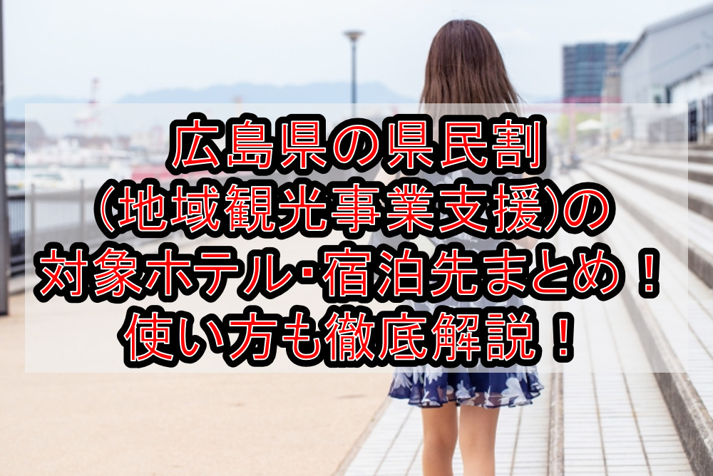 広島県の県民割(地域観光事業支援)の対象ホテル・宿泊先まとめ!GoTo代替で使い方も徹底解説!