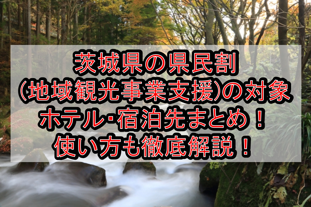 茨城県の県民割(地域観光事業支援)の対象ホテル・宿泊先まとめ!GoTo代替で使い方も徹底解説!