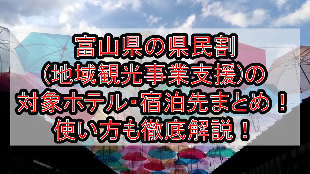 富山県の県民割(地域観光事業支援)の対象ホテル・宿泊先まとめ!GoTo代替で使い方も徹底解説!
