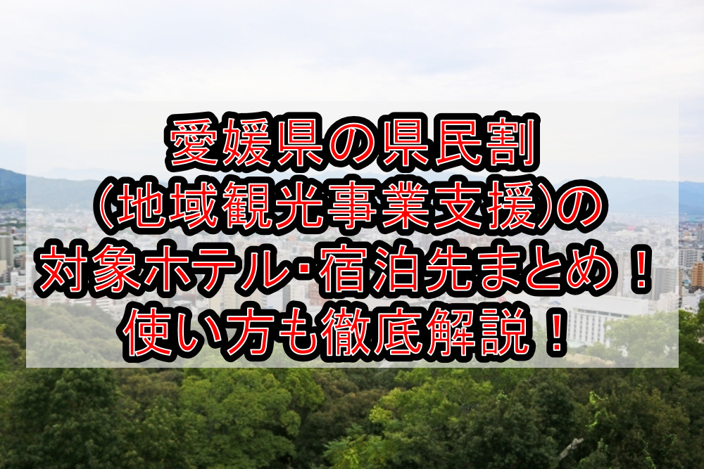 愛媛県の県民割(地域観光事業支援)の対象ホテル・宿泊先まとめ！GoTo代替で使い方も徹底解説！