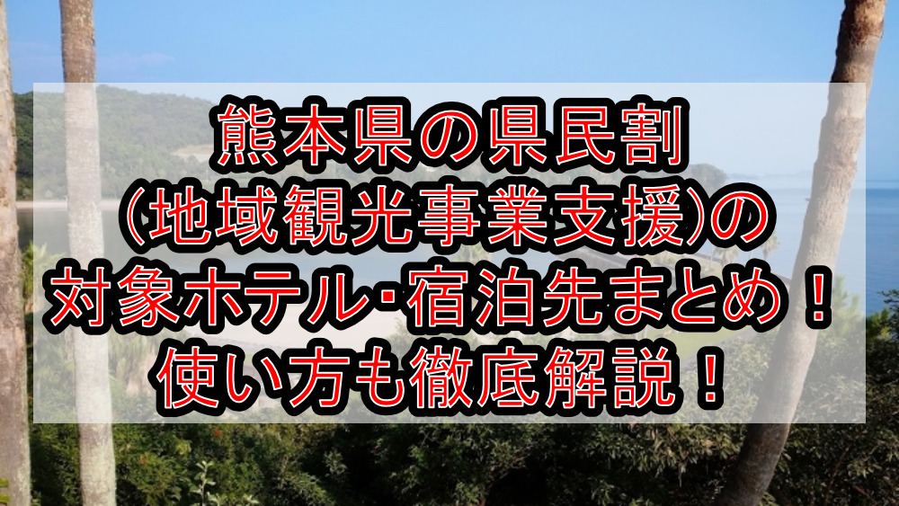 熊本県の県民割(地域観光事業支援)の対象ホテル・宿泊先まとめ!GoTo代替で使い方も徹底解説!