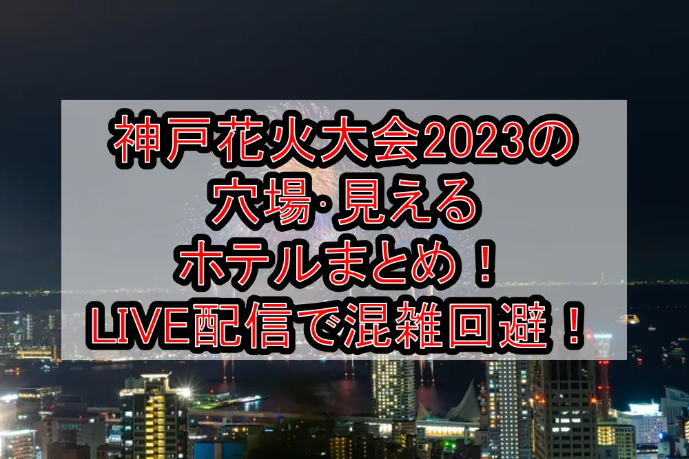 神戸花火大会2023の穴場･見えるホテルまとめ！LIVE配信で混雑回避！