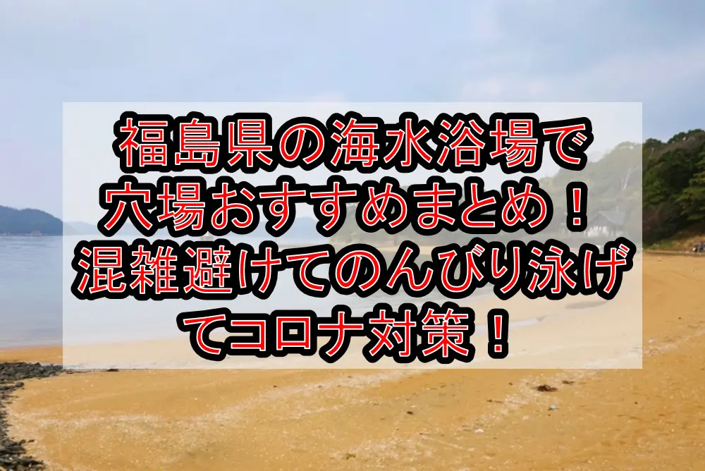 福島県の海水浴場で穴場おすすめまとめ！混雑避けてのんびり泳げてコロナ対策！