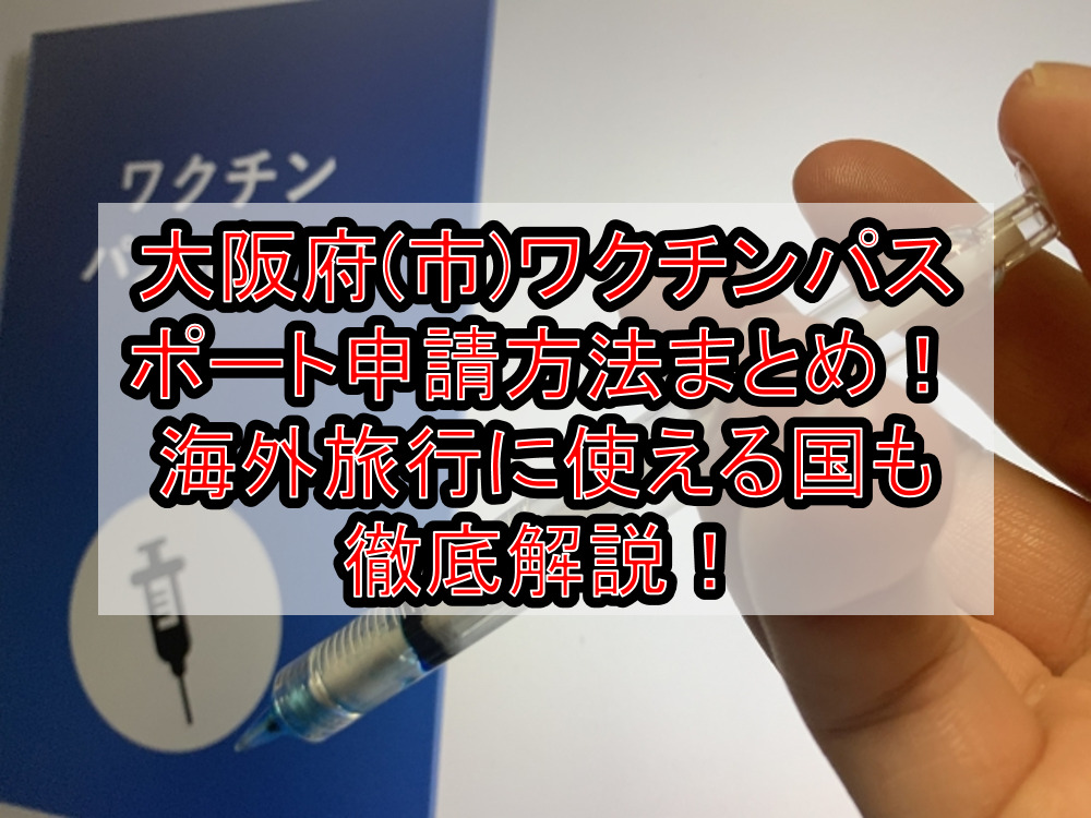 大阪府(市)ワクチンパスポート申請方法まとめ!海外旅行に使える国も徹底解説!