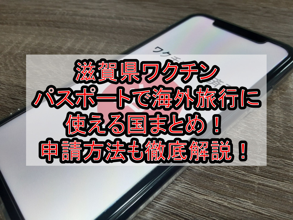 滋賀県ワクチンパスポートで海外旅行に使える国まとめ!申請方法も徹底解説!