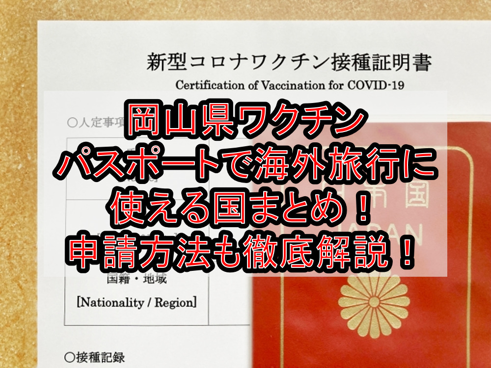 岡山県ワクチンパスポートで海外旅行に使える国まとめ!申請方法も徹底解説!