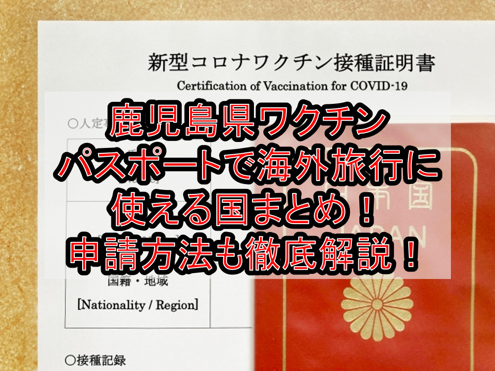 鹿児島県ワクチンパスポートで海外旅行に使える国まとめ!申請方法も徹底解説!