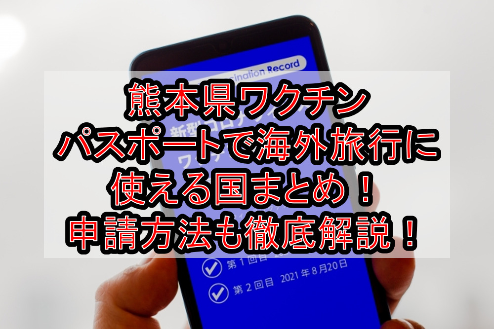 熊本県ワクチンパスポートで海外旅行に使える国まとめ!申請方法も徹底解説!