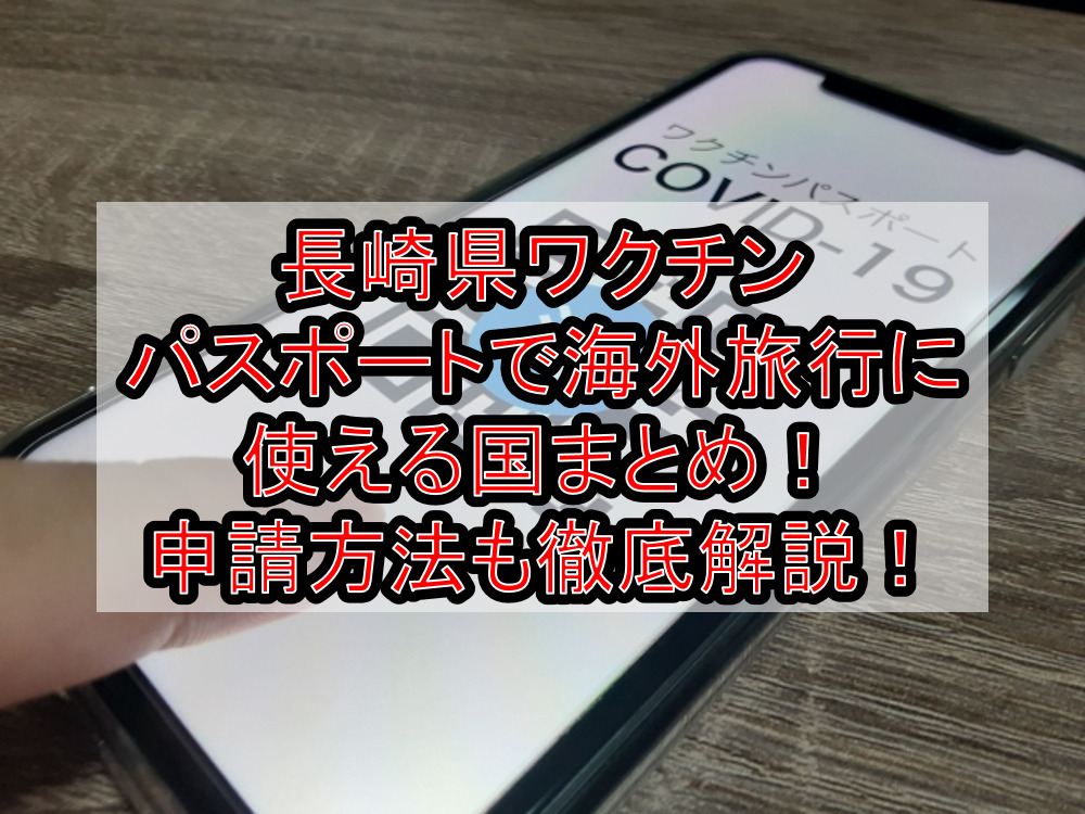 長崎県ワクチンパスポートで海外旅行に使える国まとめ!申請方法も徹底解説!