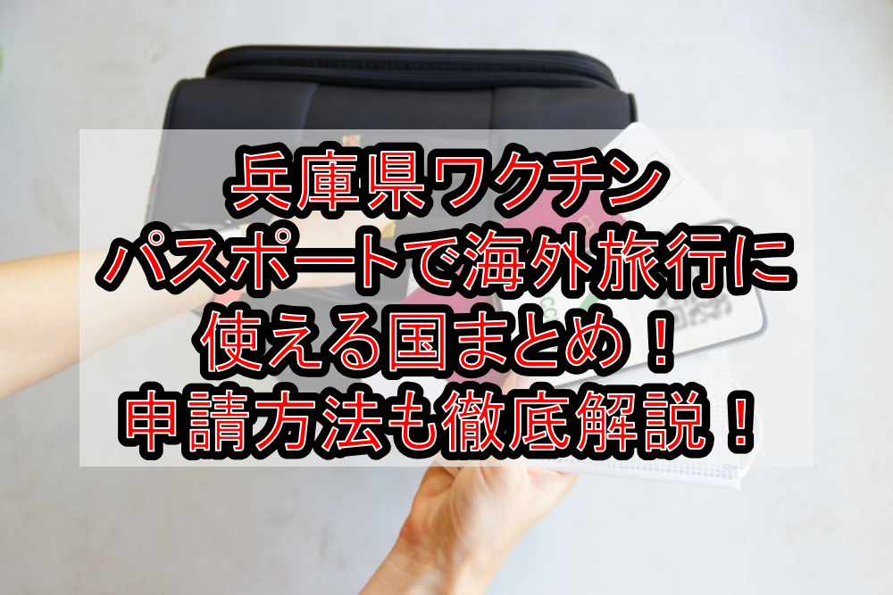 兵庫県ワクチンパスポートで海外旅行に使える国まとめ!申請方法も徹底解説!