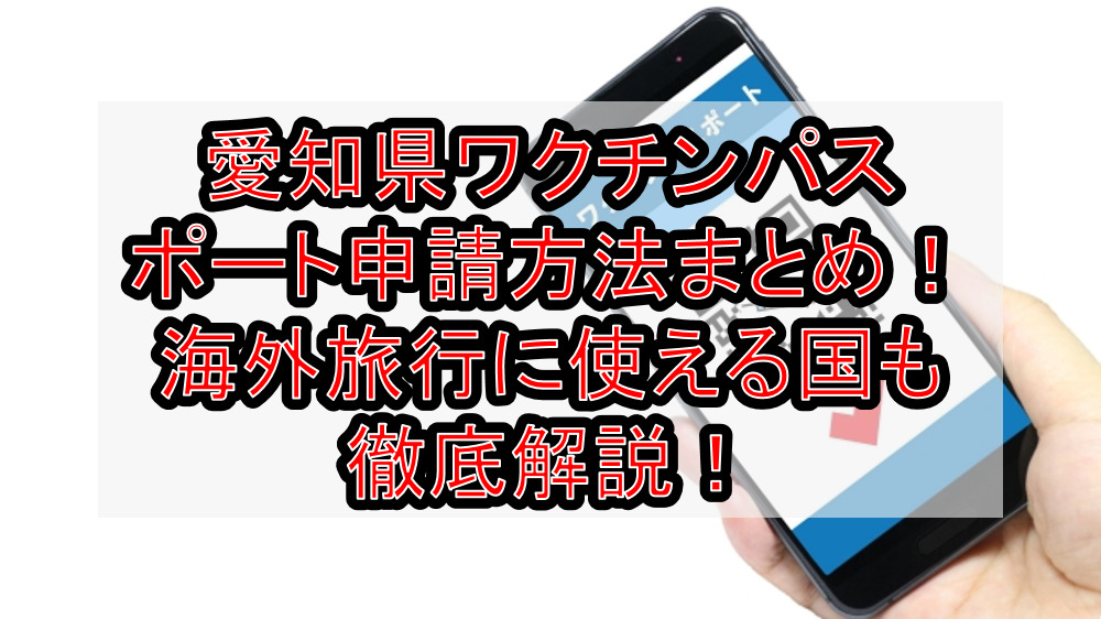 愛知県ワクチンパスポート申請方法まとめ!海外旅行に使える国も徹底解説!