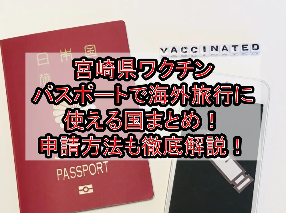 宮崎県ワクチンパスポートで海外旅行に使える国まとめ！申請方法も徹底解説！
