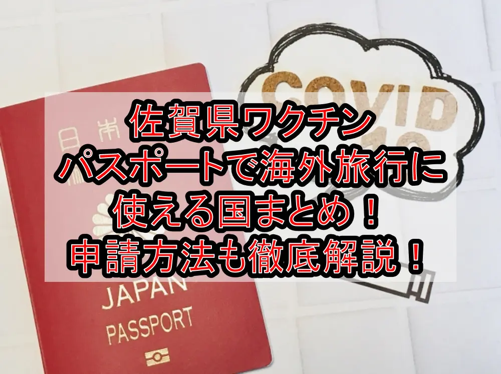 佐賀県ワクチンパスポートで海外旅行に使える国まとめ！申請方法も徹底解説！