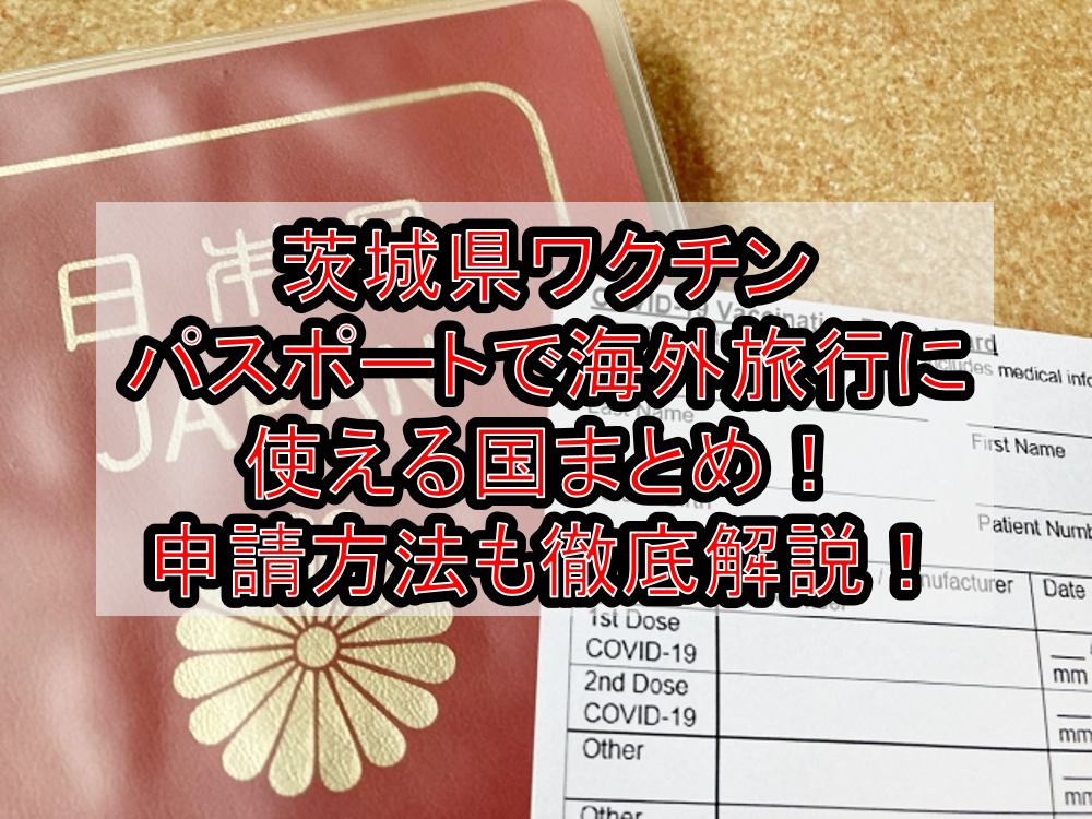茨城県ワクチンパスポートで海外旅行に使える国まとめ!申請方法も徹底解説!