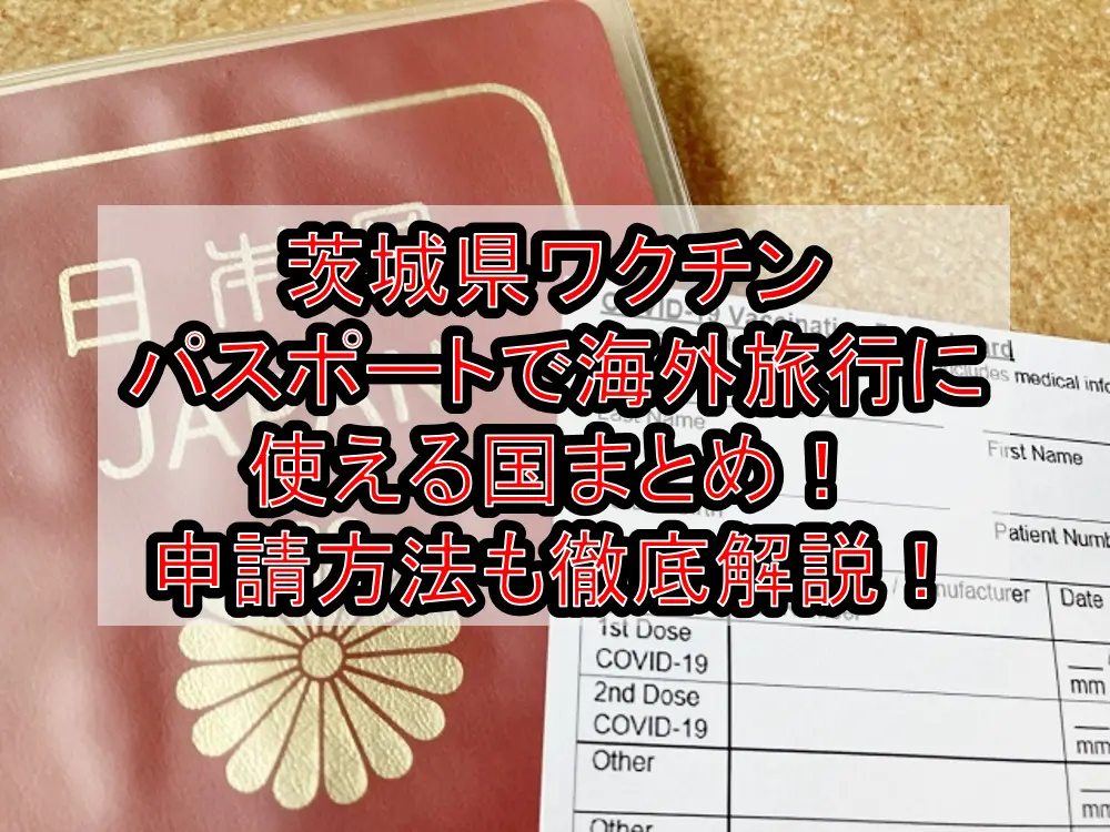茨城県ワクチンパスポートで海外旅行に使える国まとめ！申請方法も徹底解説！