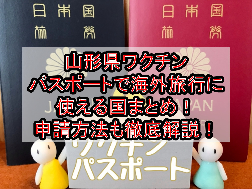 山形県ワクチンパスポートで海外旅行に使える国まとめ！申請方法も徹底解説！