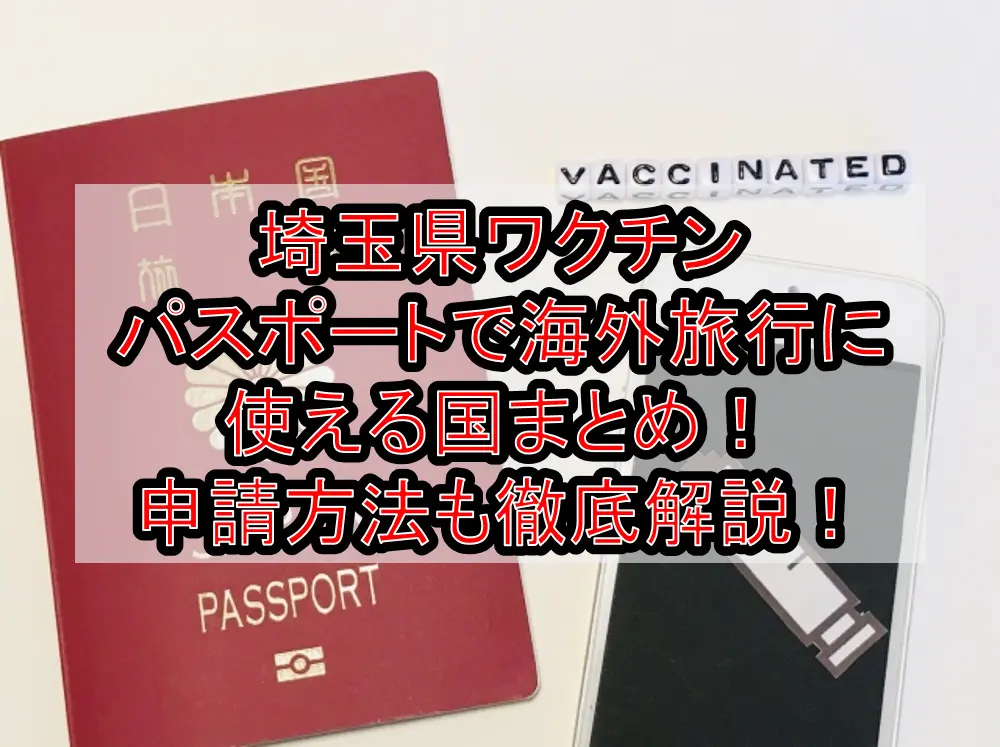 埼玉県ワクチンパスポートで海外旅行に使える国まとめ！申請方法も徹底解説！