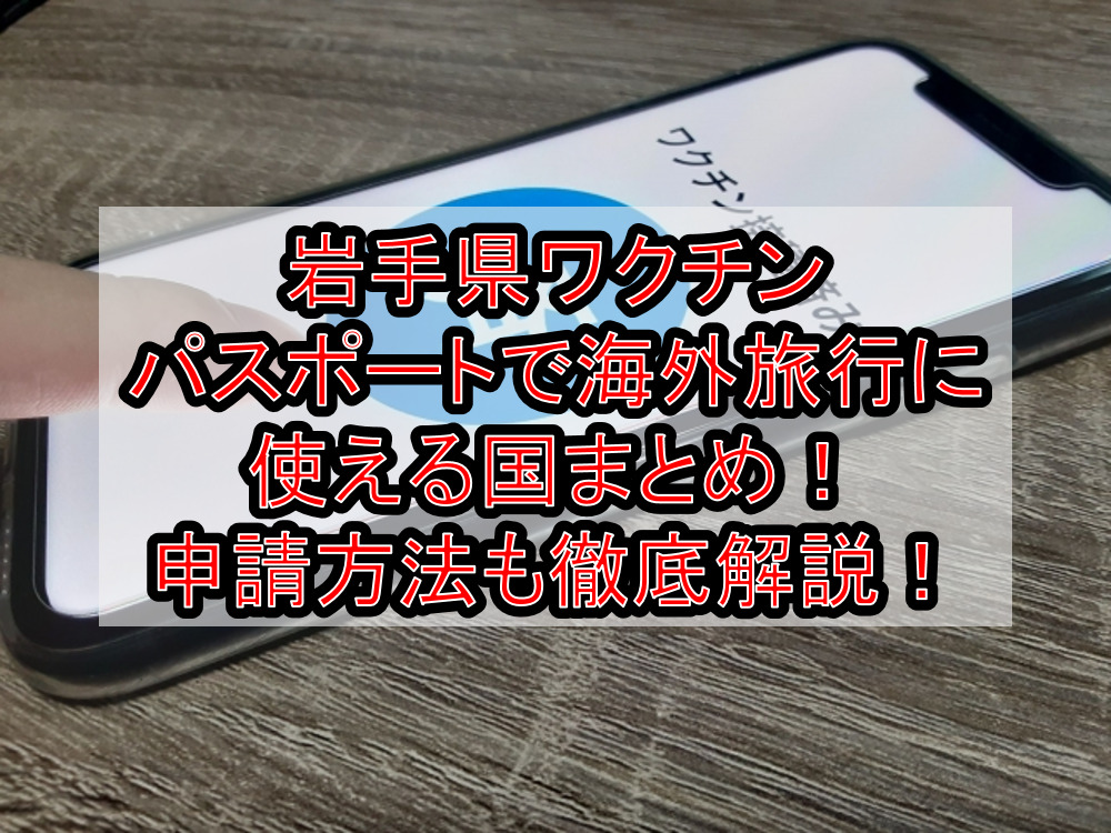 岩手県ワクチンパスポートで海外旅行に使える国まとめ！申請方法も徹底解説！