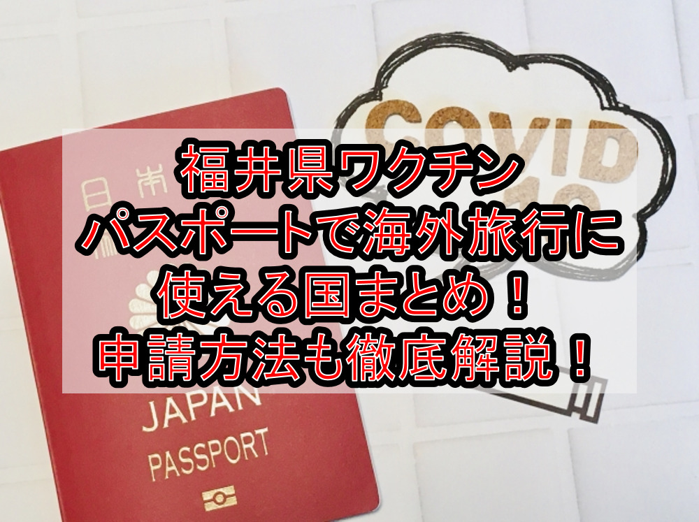 福井県ワクチンパスポートで海外旅行に使える国まとめ!申請方法も徹底解説!