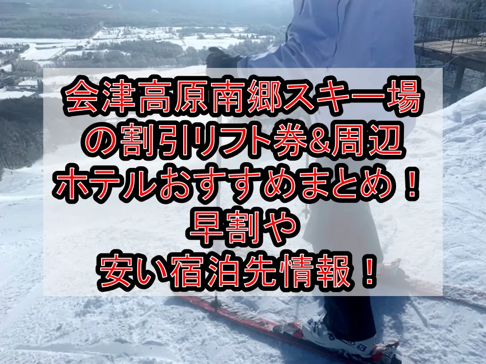 会津高原南郷スキー場の割引リフト券&周辺ホテルおすすめまとめ！早割や安い宿泊先情報！