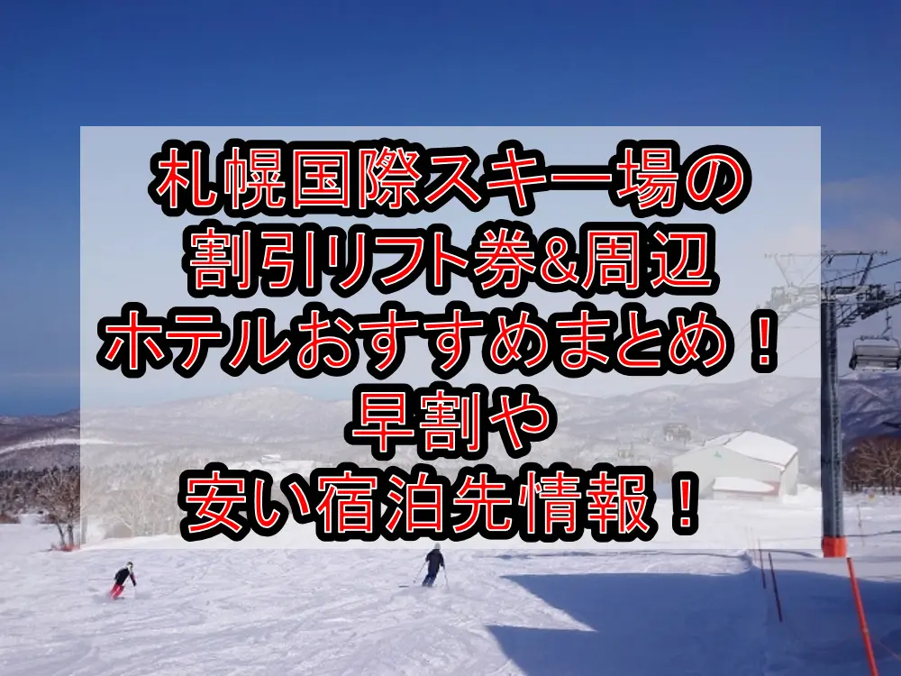 札幌国際スキー場の割引リフト券&周辺ホテルおすすめまとめ!早割や安い宿泊先情報!