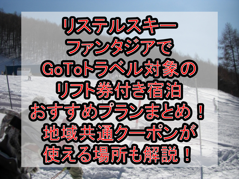 リステルスキーファンタジアでGoToトラベル対象のリフト券付き宿泊おすすめプランまとめ！地域共通クーポンが使える場所も解説！