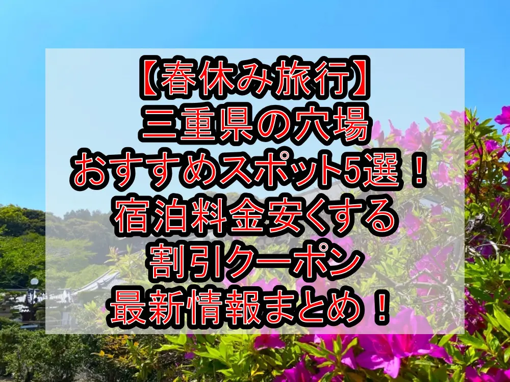 三重県の春休み旅行おすすめ穴場観光スポット4選!安い割引クーポンでお得に!