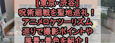 【東京･渋谷】呪術廻戦を聖地巡礼！アニメロケツーリズム巡りで撮影ポイントや風景・景色を紹介！