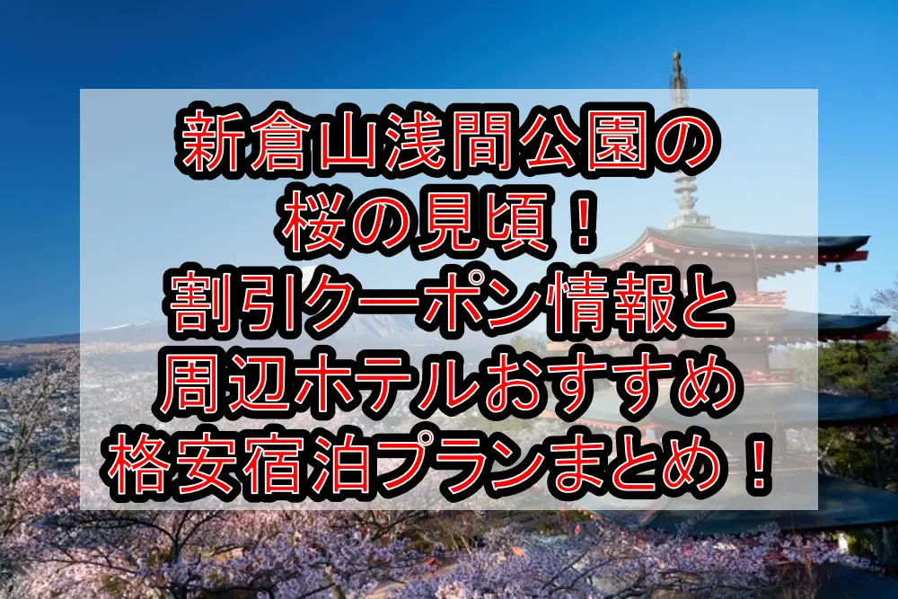 新倉山浅間公園の桜の見頃2023！割引クーポン情報と周辺ホテルおすすめ格安宿泊プランまとめ！