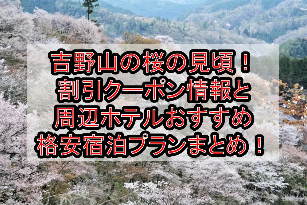 吉野山の桜の見頃2023！割引クーポン情報と周辺ホテルおすすめ格安宿泊プランまとめ！