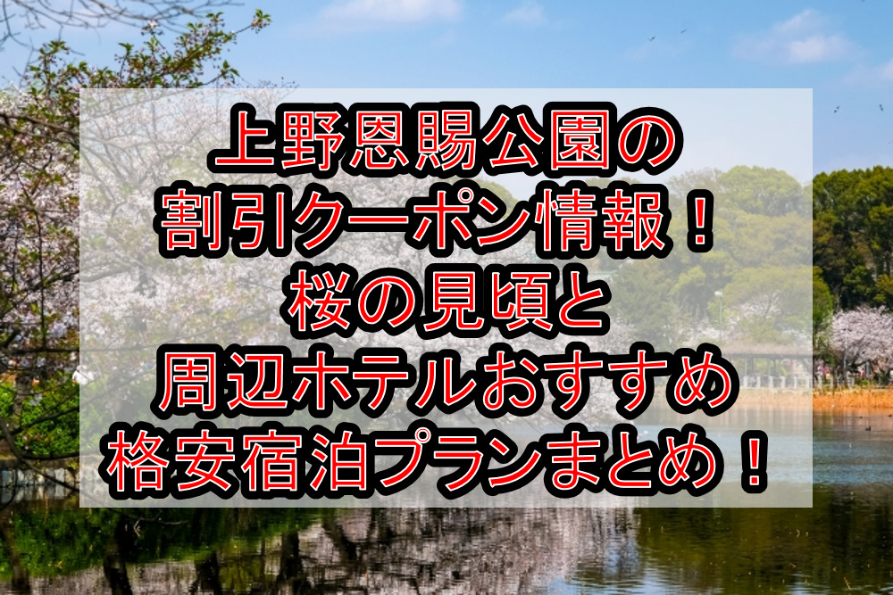 上野恩賜公園の割引クーポン情報2023！桜の見頃と周辺ホテルおすすめ格安宿泊プランまとめ！