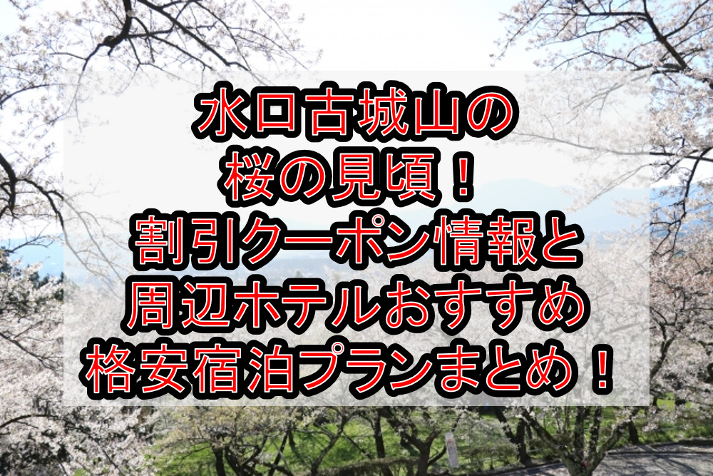 水口古城山の桜の見頃2024!割引クーポン情報と周辺ホテルおすすめ格安宿泊プランまとめ!