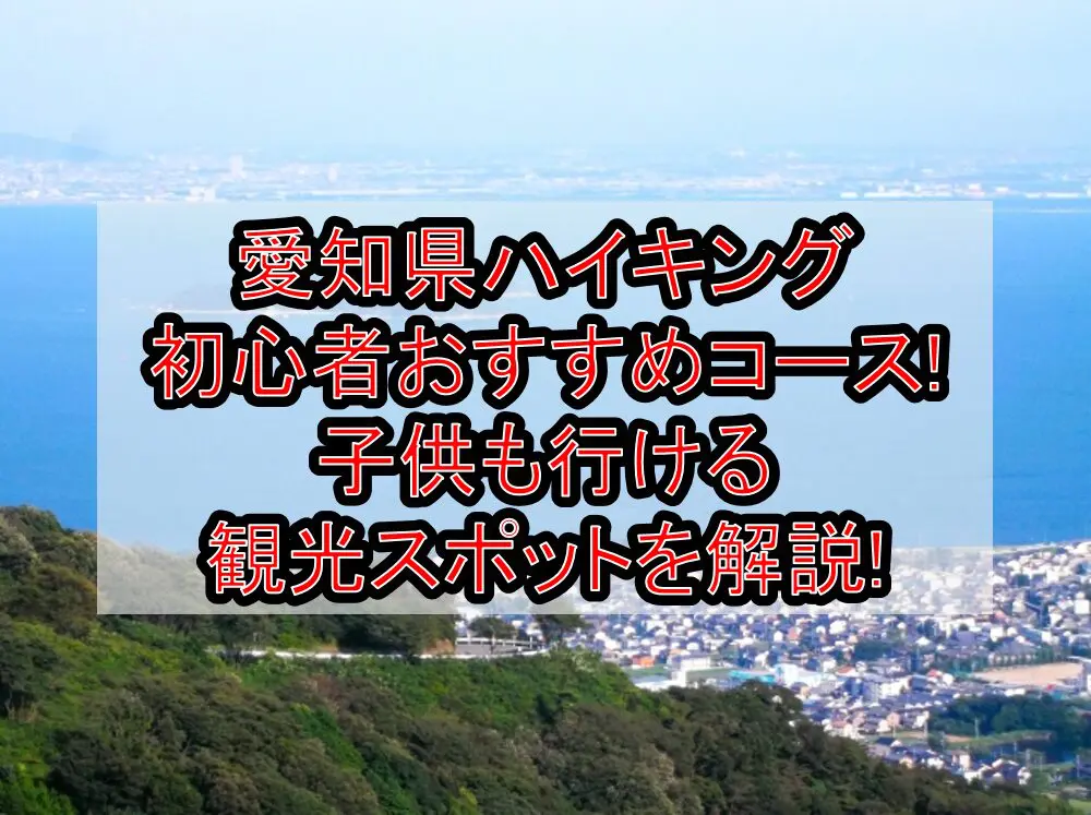 愛知県ハイキング初心者おすすめコースまとめ!子供も行ける観光スポットを解説!