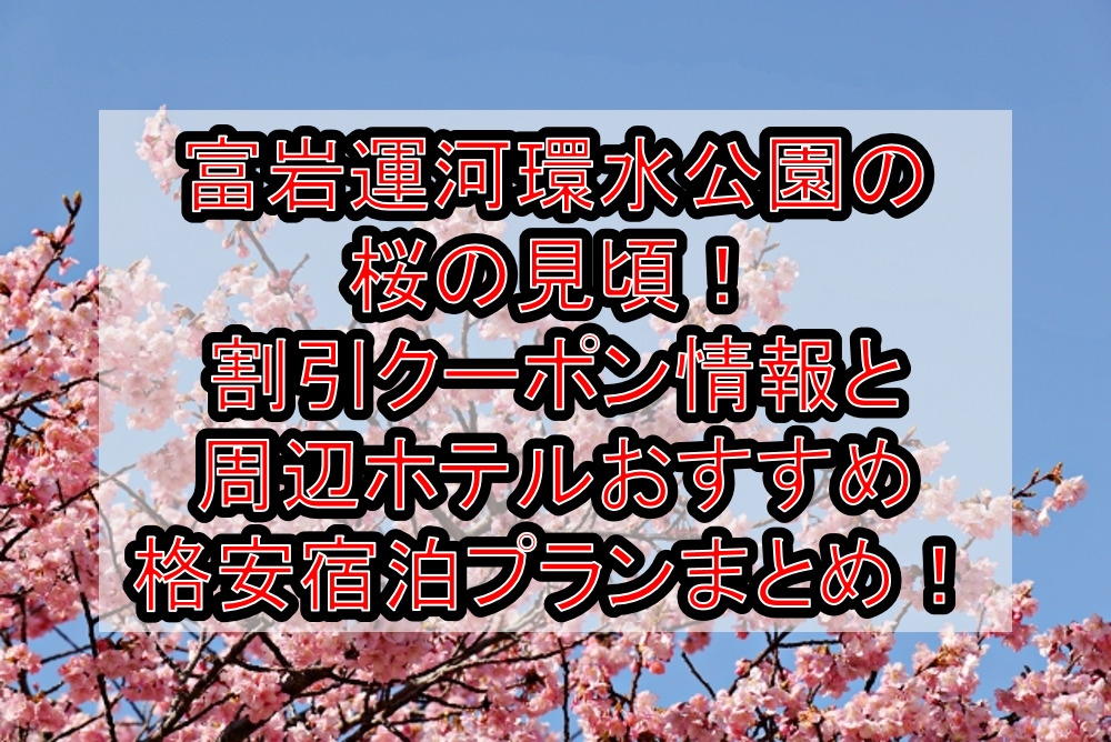 富岩運河環水公園の桜の見頃2024!割引クーポン情報と周辺ホテルおすすめ格安宿泊プランまとめ!