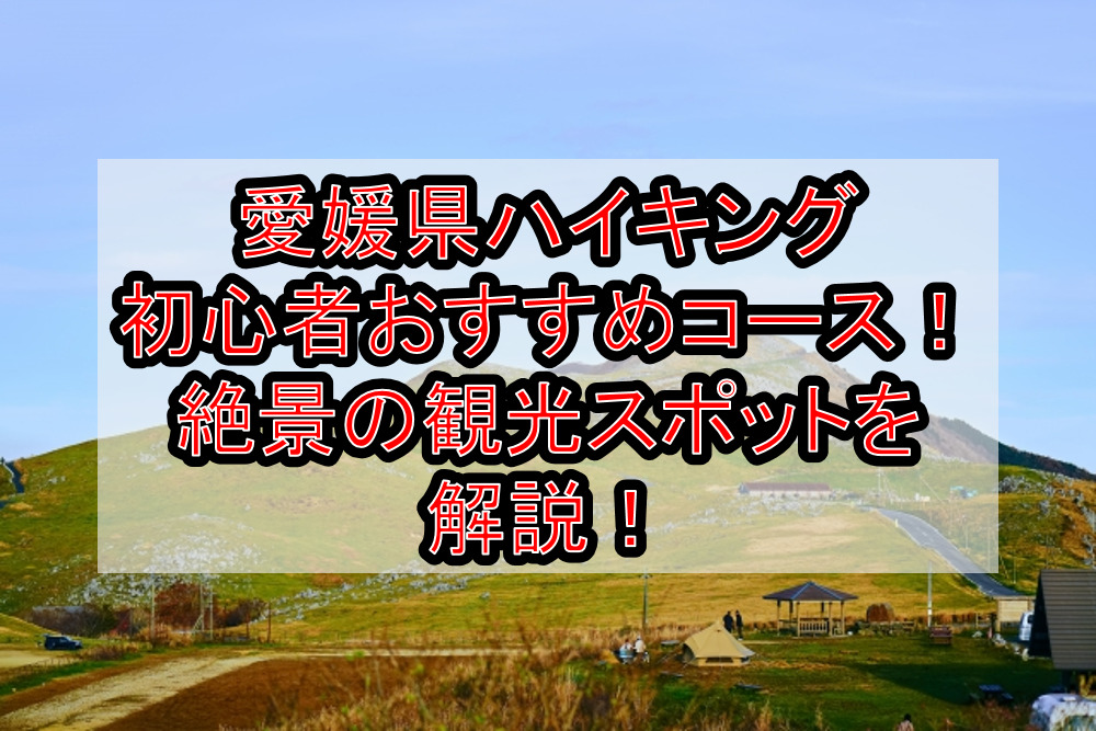 愛媛県ハイキング初心者おすすめコースまとめ!絶景の観光スポットを解説!