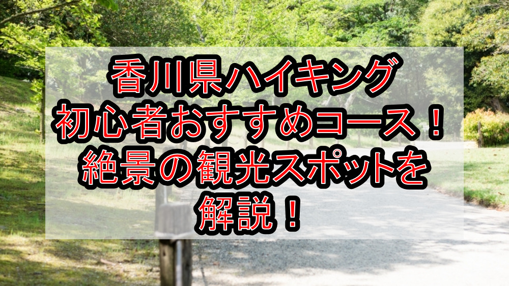 香川県ハイキング初心者おすすめコースまとめ!絶景の観光スポットを解説!