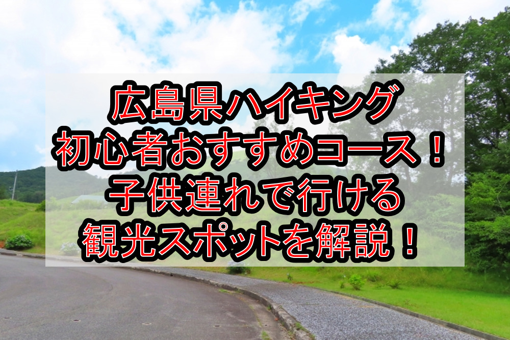 広島県ハイキング初心者おすすめコースまとめ!子供連れで行ける観光スポットを解説!