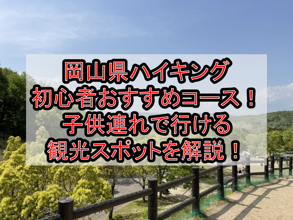 岡山県ハイキング初心者おすすめコースまとめ!子供連れで行ける観光スポットを解説!