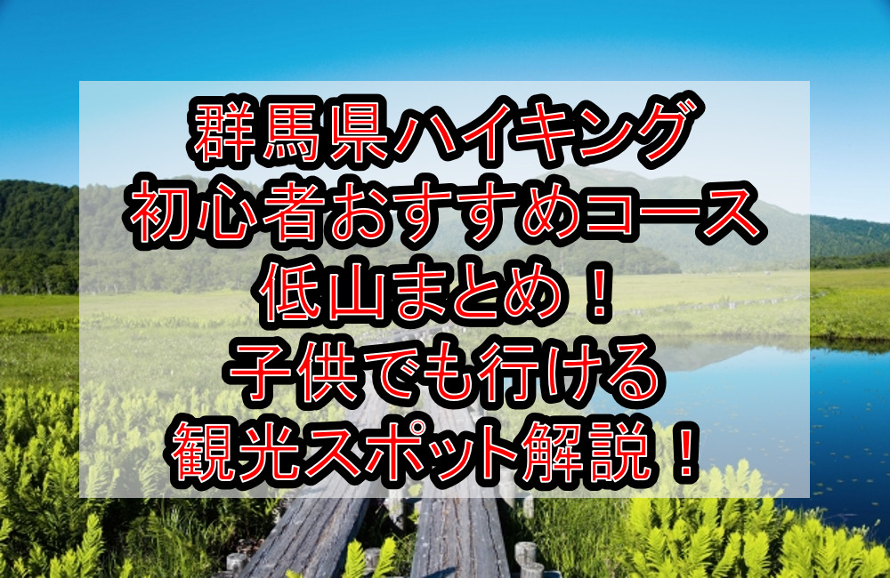 群馬県ハイキング初心者おすすめコース・低山まとめ!子供でも行ける観光スポット解説!