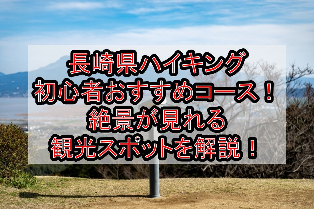 長崎県ハイキング初心者おすすめコースまとめ!絶景が見れる観光スポットを解説!