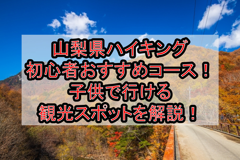 山梨県ハイキング初心者おすすめコースまとめ!子供で行ける観光スポットを解説!