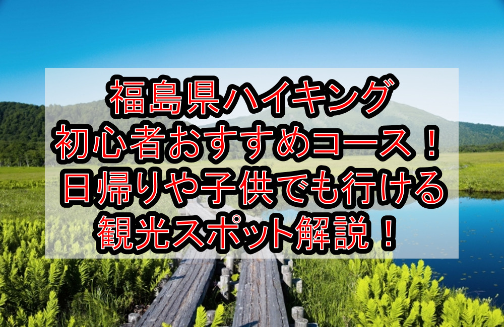 福島県ハイキング初心者おすすめコースまとめ!日帰りや子供でも行ける観光スポット解説!