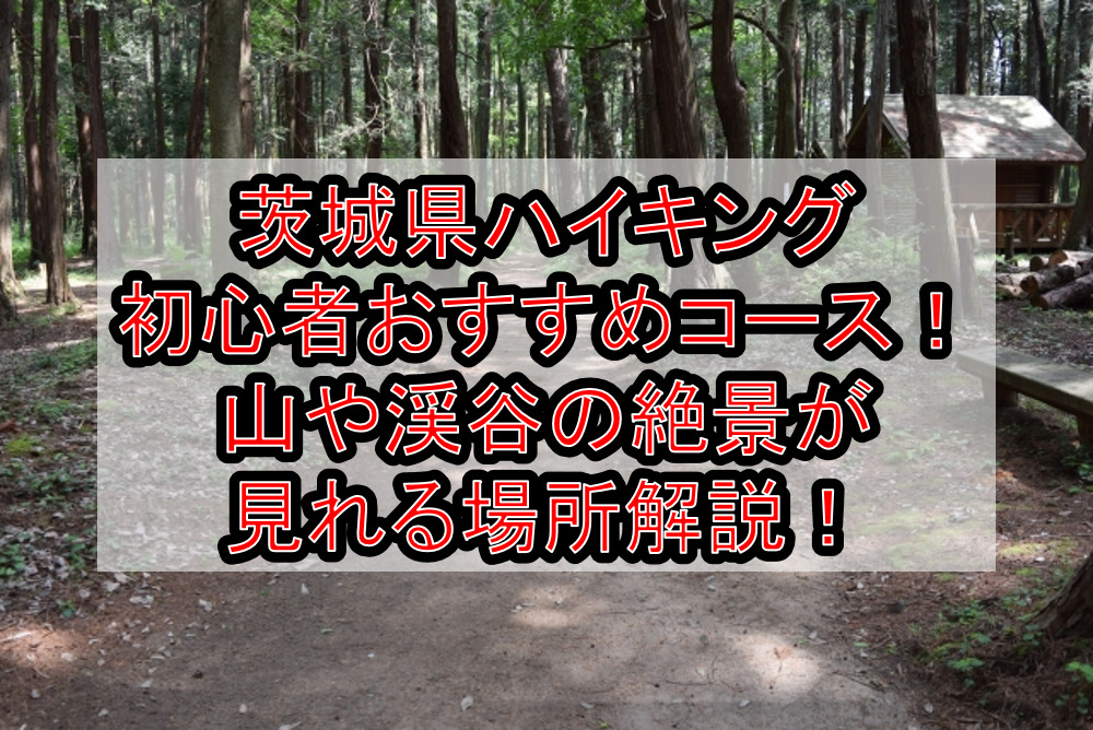 茨城県ハイキング初心者おすすめコースまとめ！山や渓谷の絶景が見れる場所解説！
