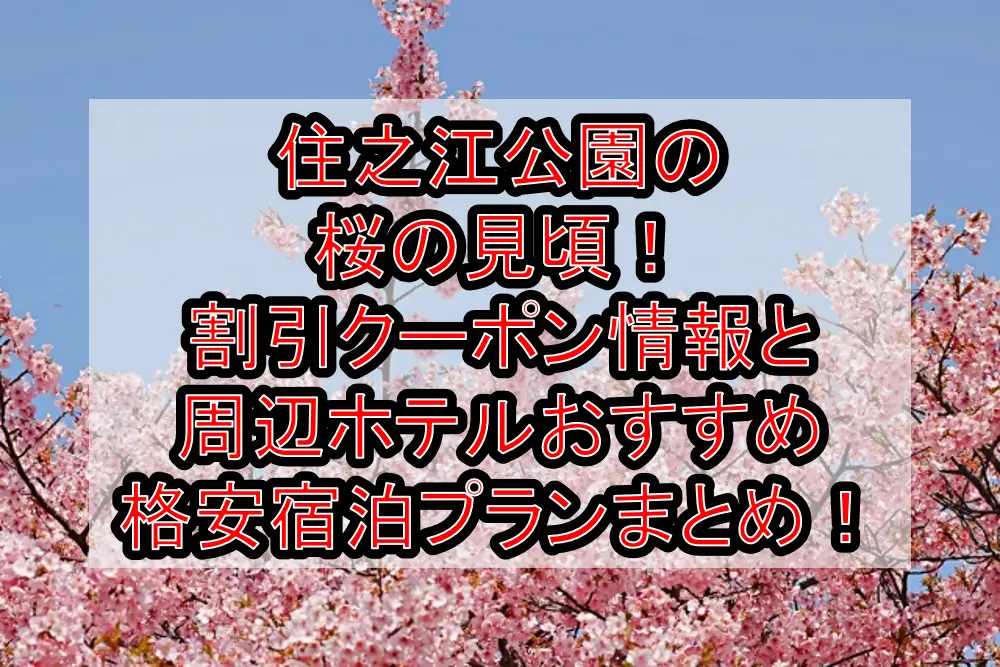 住之江公園の桜の見頃2023！割引クーポン情報と周辺ホテルおすすめ格安宿泊プランまとめ！