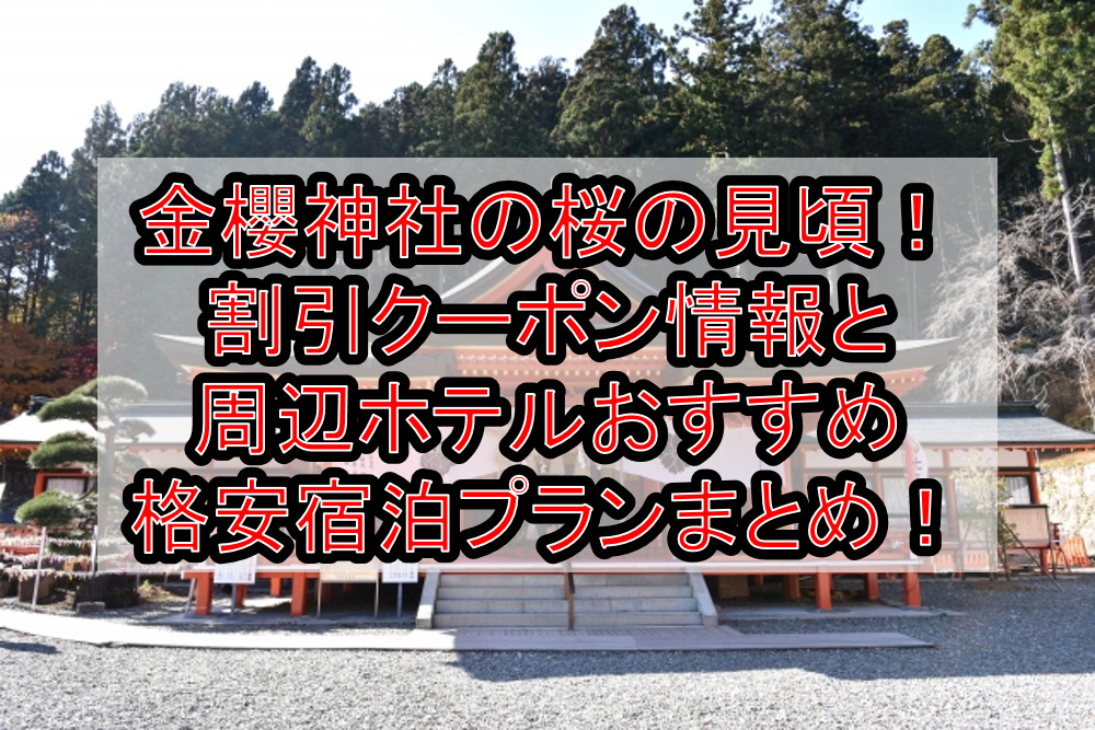 金櫻神社の桜の見頃2024!割引クーポン情報と周辺ホテルおすすめ格安宿泊プランまとめ!