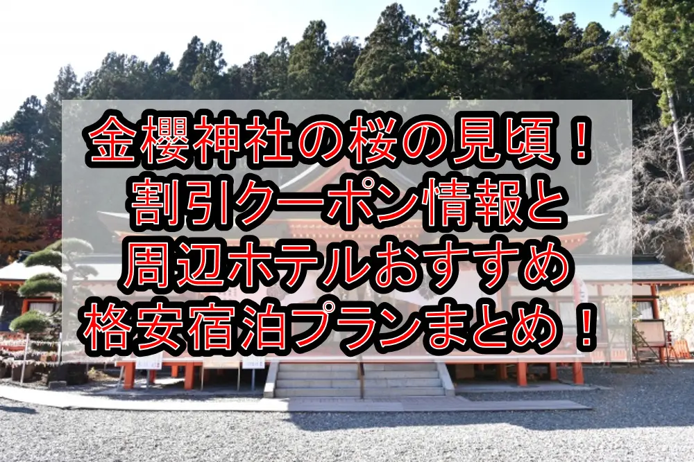 金櫻神社の桜の見頃2023！割引クーポン情報と周辺ホテルおすすめ格安宿泊プランまとめ！