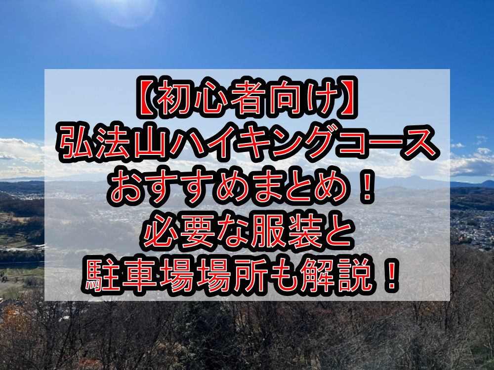 【初心者向け】弘法山ハイキングコースおすすめまとめ！必要な服装と駐車場場所も徹底解説！