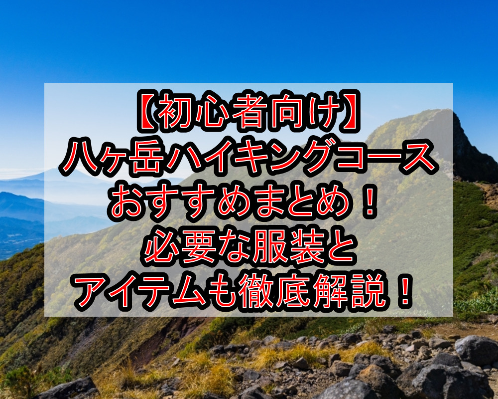 初心者向け 八ヶ岳ハイキングコースおすすめまとめ 必要な服装とアイテムも徹底解説 旅する亜人ちゃん