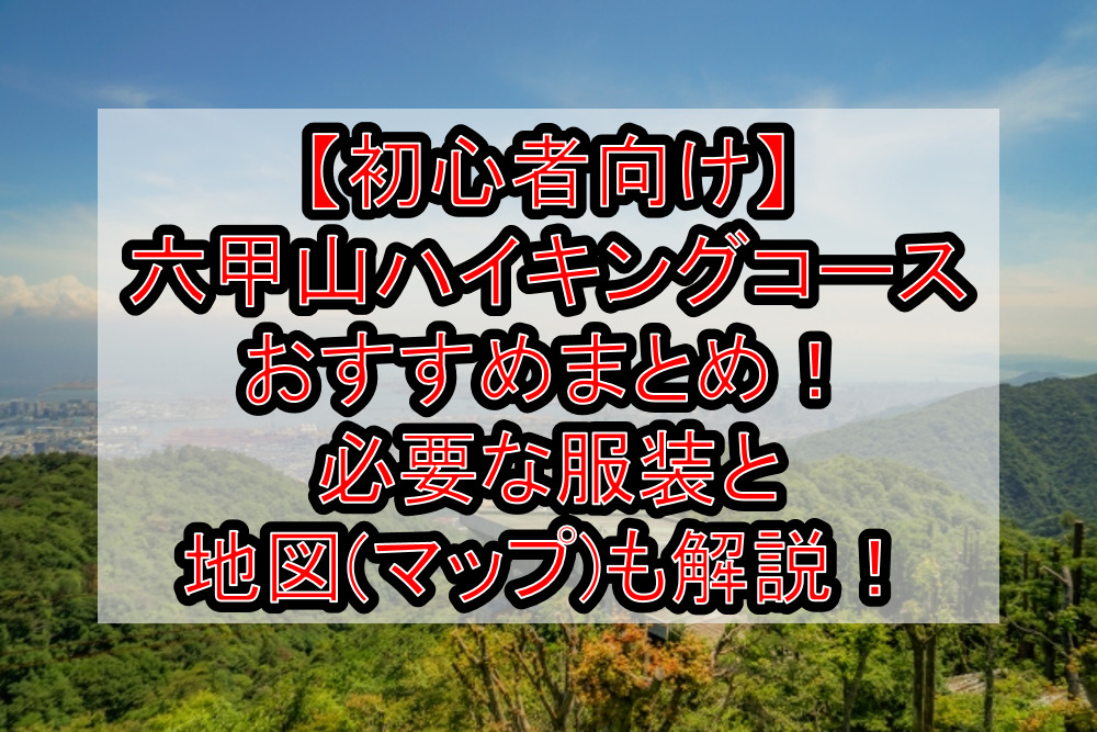 【初心者向け】六甲山ハイキングコースおすすめまとめ！必要な服装と地図(マップ)も徹底解説！